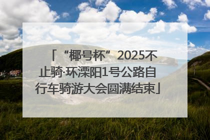 “椰号杯”2025不止骑·环溧阳1号公路自行车骑游大会圆满结束